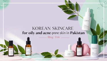 Best Korean Skincare Routine for Oily & Acne-Prone Skin in Pakistan